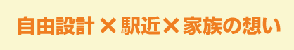 自由設計×駅近×家族の想い